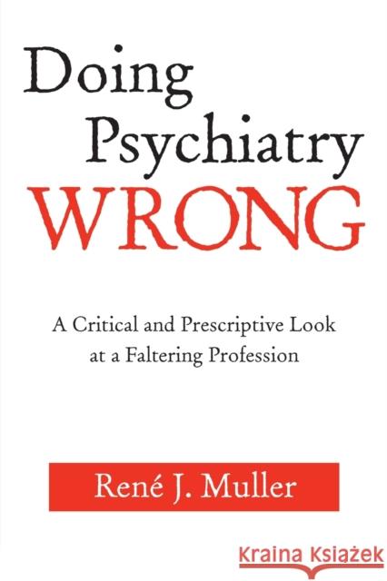 Doing Psychiatry Wrong: A Critical and Prescriptive Look at a Faltering Profession Muller, René J. 9780881634693 Analytic Press