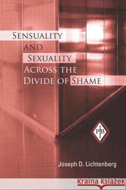 Sensuality and Sexuality Across the Divide of Shame Joseph D. Lichtenberg 9780881634747