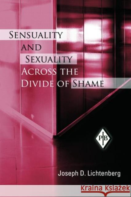 Sensuality and Sexuality Across the Divide of Shame Joseph D. Lichtenberg 9780881634754 Analytic Press