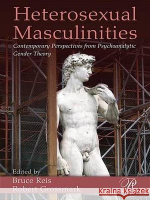 Heterosexual Masculinities: Contemporary Perspectives from Psychoanalytic Gender Theory Reis, Bruce 9780881635010 Routledge