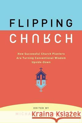 Flipping Church: How Successful Church Planters Are Turning Conventional Wisdom Upside-Down Baughman, Michael 9780881778533 Upper Room Books