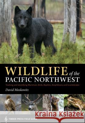 Wildlife of the Pacific Northwest: Tracking and Identifying Mammals, Birds, Reptiles, Amphibians, and Invertebrates David Moskowitz 9780881929492