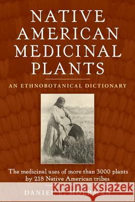 Native American Medicinal Plants: An Ethnobotanical Dictionary Daniel E. Moerman 9780881929874 Timber Press (OR)