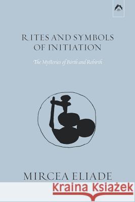 Rites and Symbols of Initiation: The Mysteries of Birth and Rebirth Michael Meade Willard R. Taske Mircea Eliade 9780882140612 Spring Publications