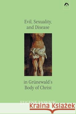 Evil, Sexuality, and Disease in Grünewald's Body of Christ Eugene Monick, David L Miller 9780882140650 Spring Publications