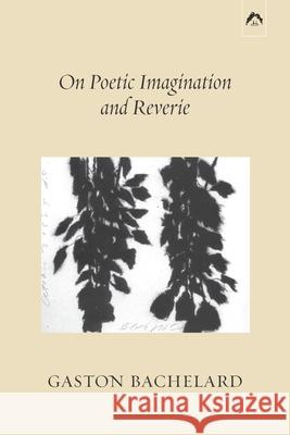 On Poetic Imagination and Reverie Gaston Bachelard, Colette Gaudin 9780882149592
