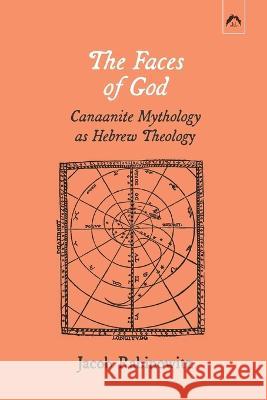 The Faces of God: Canaanite Mythology as Hebrew Theology Jacob Rabinowitz 9780882149943
