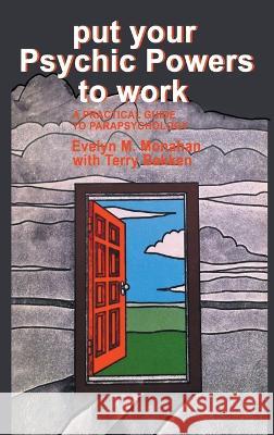 Put Your Psychic Powers to Work: A Practical Guide to Parapsychology: A Practical Guide to Parapsychology. Evelyn Monahan Terry Bakken  9780882291321 Nelson-Hall Co