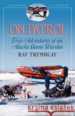 On Patrol: True Adventures of an Alaska Game Warden Ray Tremblay 9780882405735 Alaska Northwest Books