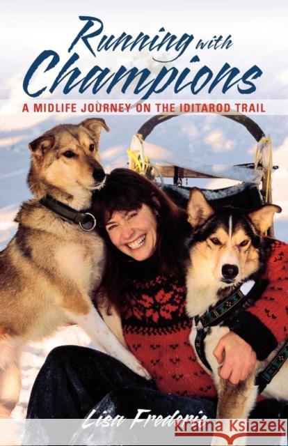 Running with Champions: A Midlife Journey on the Iditarod Trail Lisa Frederic 9780882406169 Alaska Northwest Books