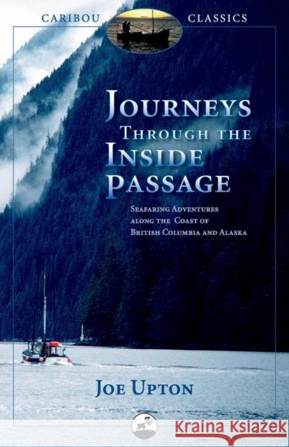 Journeys Through the Inside Passage: Seafaring Adventures Along the Coast of British Columbia and Alaska Joe Upton 9780882407401 Alaska Northwest Books