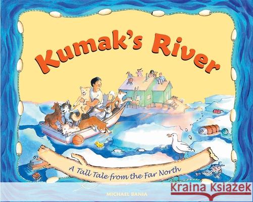 Kumak's River: A Tall Tale from the Far North Bania, Michael 9780882408873 Alaska Northwest Books