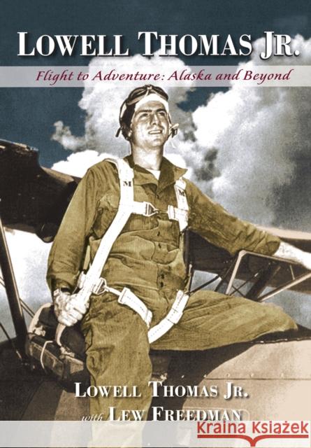 Lowell Thomas Jr.: Flight to Adventure, Alaska and Beyond Lowell Thoma Lew Freedman 9780882409146 Alaska Northwest Books