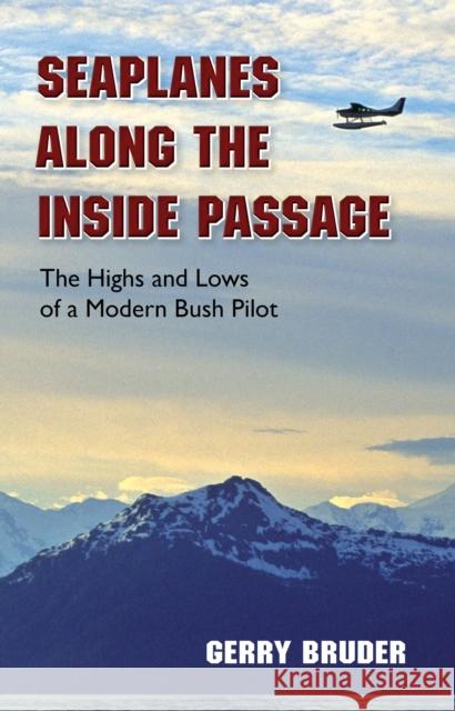 Seaplanes Along the Inside Passage: The Highs and Lows of a Modern Bush Pilot Gerry Bruder 9780882409580 Alaska Northwest Books