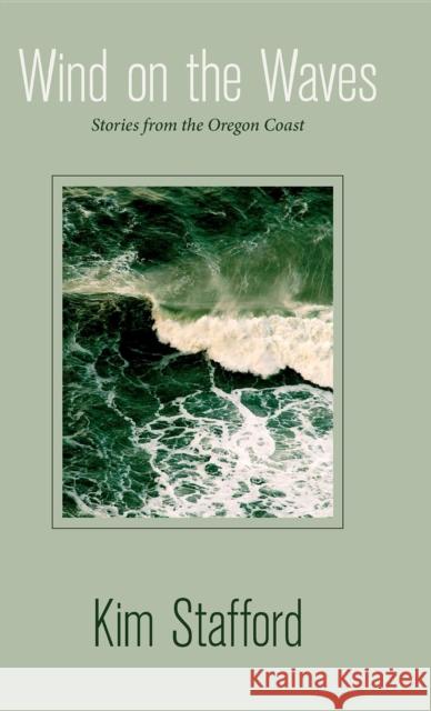 Wind on the Waves: Stories from the Oregon Coast Kim R. Stafford 9780882409603 Westwinds Press