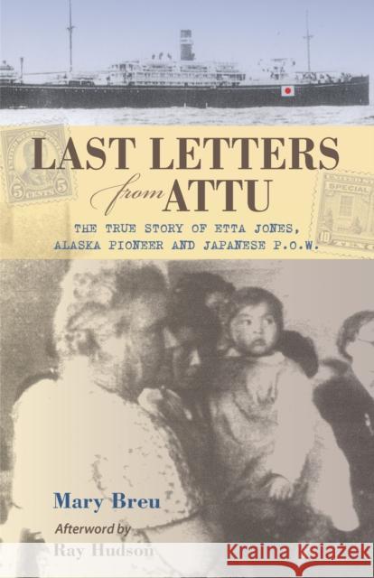 Last Letters from Attu: The True Story of Etta Jones, Alaska Pioneer and Japanese POW Mary Breu Ray Hudson 9780882409818 Alaska Northwest Books