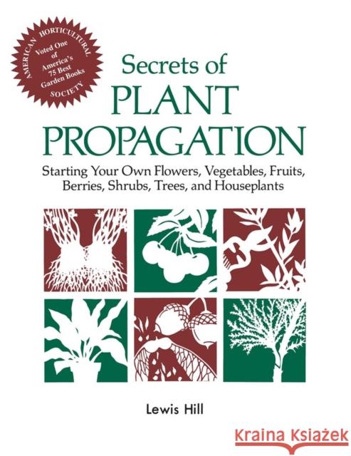 Secrets of Plant Propagation: Starting Your Own Flowers, Vegetables, Fruits, Berries, Shrubs, Trees, and Houseplants Lewis Hill 9780882663708 Garden Way Pub. Co.