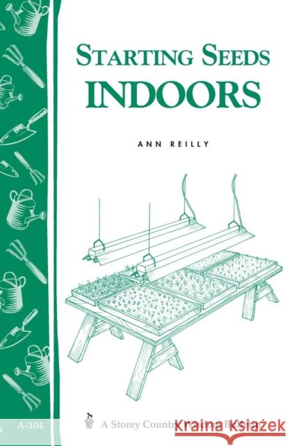 Starting Seeds Indoors: Storey's Country Wisdom Bulletin A-104 Ann Reilly 9780882665191 