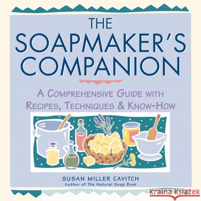 The Soapmaker's Companion: A Comprehensive Guide with Recipes, Techniques & Know-How Susan Miller Cavitch 9780882669656