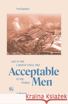 Acceptable Men: Life in the Largest Steel Mill in the World Noel Ignatiev Dave Ranney 9780882860008