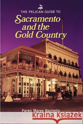 Pelican Guide to Sacramento and the Gold Country, The Faren Maree Bachelis 9780882894973 Pelican Publishing Co