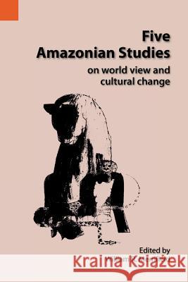 Five Amazonian Studies on Worldview and Cultural Change William R. Merrifield 9780883121740 Sil International, Global Publishing