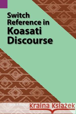 Switch Reference in Koasati Discourse David P. Rising 9780883128138 Summer Institute of Linguistics, Academic Pub