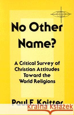 No Other Name?: Critical Survey of Christian Attitudes Toward the World Religions Paul F. Knitter 9780883443477 Orbis Books (USA)