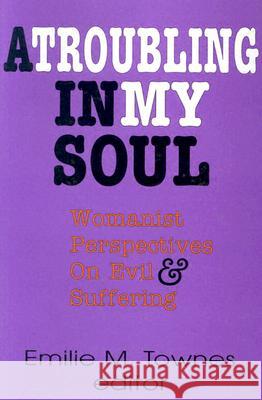 A Troubling in My Soul: Womanist Perspectives on Evil and Suffering Emilie M. Townes, Emilie M. Townes 9780883447833