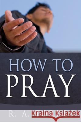 How to Pray R. A. Torrey 9780883681336 Whitaker House