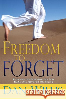 Freedom to Forget: Releasing the Pain from the Past, Embracing Hope for the Future Dan Willis 9780883682227 Whitaker House