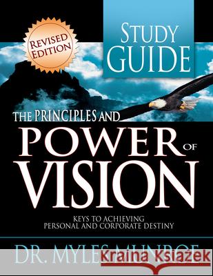 The Principles and Power of Vision Study Guide: Keys to Achieving Personal and Corporate Destiny Myles Munroe 9780883683897 Whitaker House