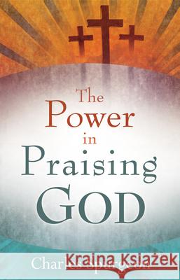 Power in Praising God Charles Haddon Spurgeon 9780883685266 Whitaker House