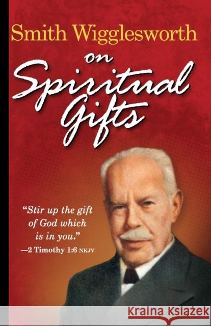 Smith Wigglesworth on Spiritual Gifts Smith Wigglesworth 9780883685334 Whitaker House