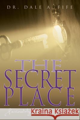 The Secret Place: Passionately Pursuing His Presence Dale A. Fife Joseph L. Garlington 9780883687154 Whitaker House