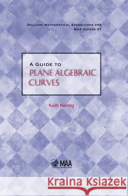 A Guide to Plane Algebraic Curves Keith Kendig 9780883853535