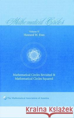 Mathematical Circles: Volume 2, Mathematical Circles Revisited, Mathematical Circles Squared Howard Eves 9780883855430 MATHEMATICAL ASSOCIATION OF AMERICA