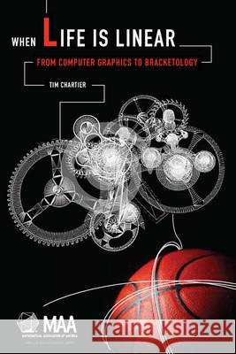 When Life Is Linear: From Computer Graphics to Bracketology Timothy P. Chartier   9780883856499 Mathematical Association of America