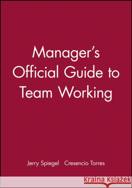 Manager's Official Guide to Team Working Jerry Spiegel Cresencio Torres Spiegel 9780883904084 Pfeiffer & Company