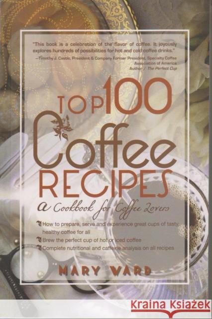 Top 100 Coffee Recipes: A Cookbook for Coffee Lovers Mary Ward Margie Warrell 9780883911631 