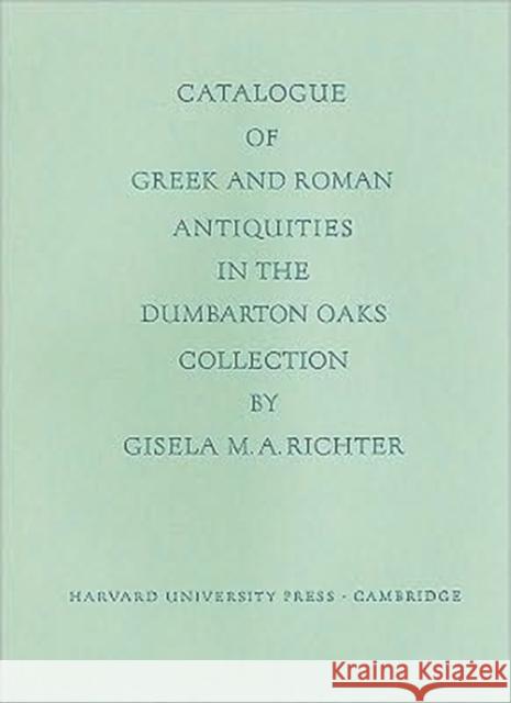Catalogue of Greek and Roman Antiquities in the Dumbarton Oaks Collection Richter, Gisela M. a. 9780884020028 Harvard University Press