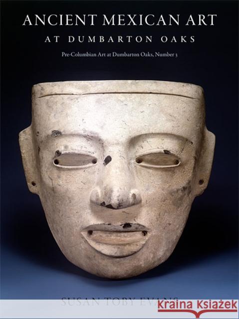 Ancient Mexican Art at Dumbarton Oaks: Central Highlands, Southwestern Highlands, Gulf Lowlands Evans, Susan Toby 9780884023456 Dumbarton Oaks Research Library & Collection