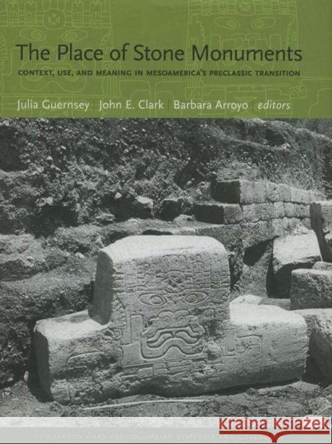 The Place of Stone Monuments: Context, Use, and Meaning in Mesoamerica's Preclassic Transition Guernsey, Julia 9780884023647 Dumbarton Oaks Research Library & Collection