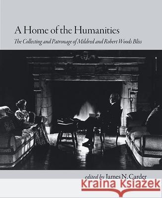 A Home of the Humanities: The Collecting and Patronage of Mildred and Robert Woods Bliss James N Carder 9780884023654