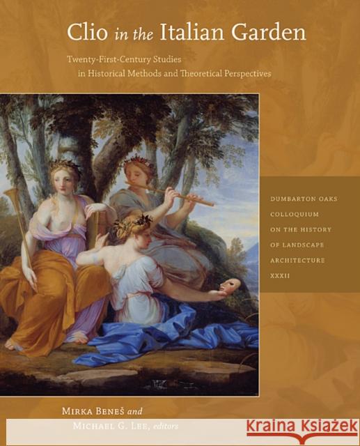Clio in the Italian Garden: Twenty-First-Century Studies in Historical Methods and Theoretical Perspectives Benes, Mirka 9780884023678 Dumbarton Oaks Research Library & Collection