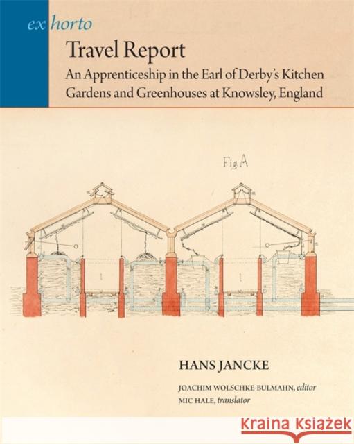 Travel Report - An Apprenticeship in the Earl of Derby`s Kitchen Gardens and Greenhouses at Knowsley, England Hans Jancke 9780884023890 0