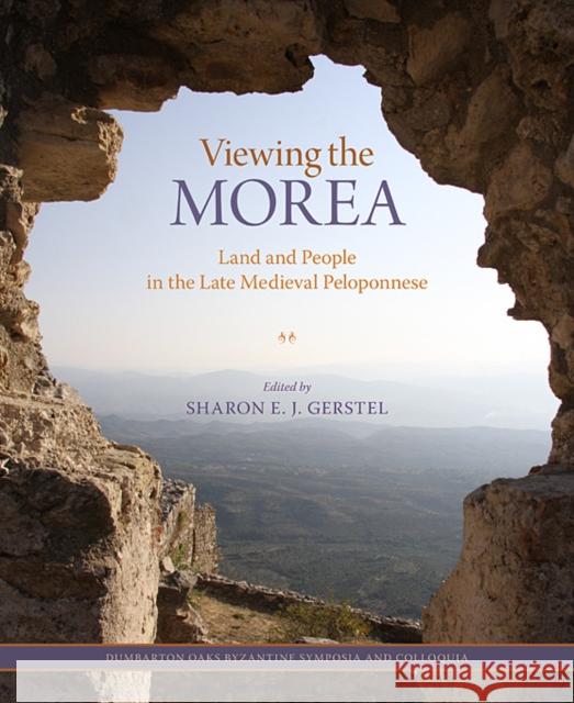 Viewing the Morea: Land and People in the Late Medieval Peloponnese Gerstel, Sharon E. J. 9780884023906