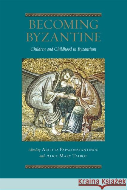 Becoming Byzantine: Children and Childhood in Byzantium Papaconstantinou, Arietta 9780884023982 Dumbarton Oaks Research Library & Collection