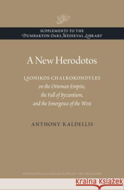 A New Herodotos: Laonikos Chalkokondyles on the Ottoman Empire, the Fall of Byzantium, and the Emergence of the West Kaldellis, Anthony 9780884024019 John Wiley & Sons