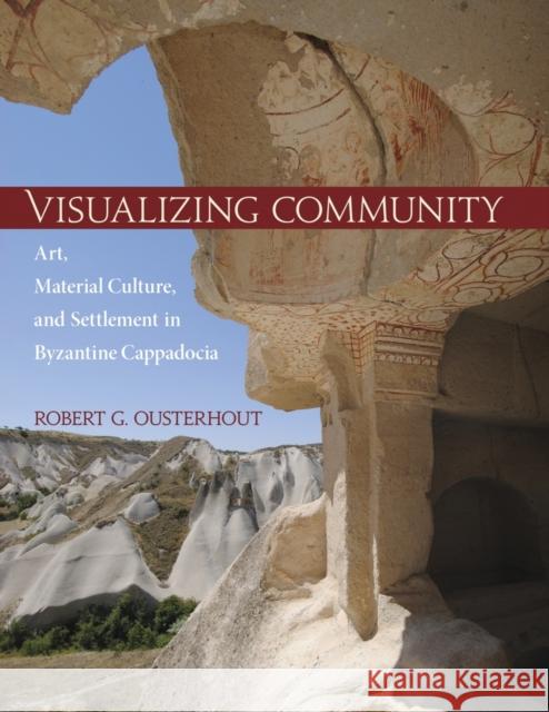 Visualizing Community: Art, Material Culture, and Settlement in Byzantine Cappadocia Ousterhout, Robert G. 9780884024132 John Wiley & Sons